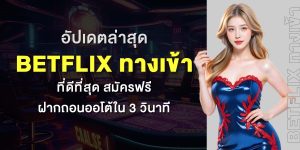 อัปเดตล่าสุด BETFLIX ทางเข้า ที่ดีที่สุด สมัครฟรี ฝากถอนออโต้ใน 3 วินาที