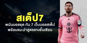 สเต็ป7 พนันบอลชุด กับ 7 เว็บบอลสเต็ป พร้อมแนะนำสูตรแทงชั้นเซียน